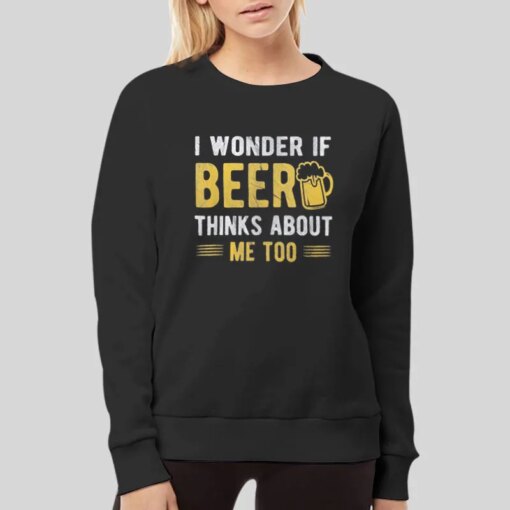 Funny Beer Lover I Wonder If Beer Thinks About Me Too T Shirt