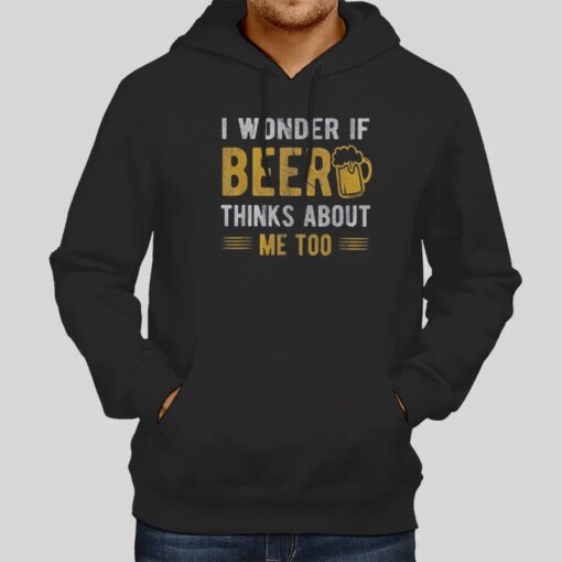 Funny Beer Lover I Wonder If Beer Thinks About Me Too T Shirt