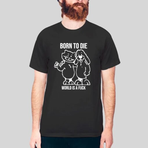 Funny Born To Die World Is A Fuck Shirt