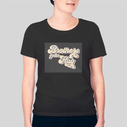 Funny Brothers Gotta Hug Shirt