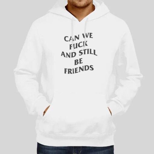 Funny Can We Fuck And Still Be Friends Hoodie