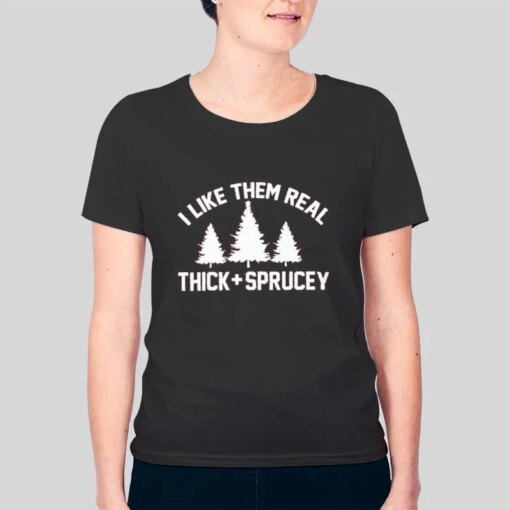 Funny Christmas Tree I Like Them Real Thick And Sprucey Shirt