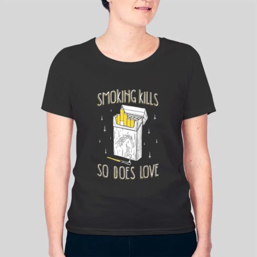 Funny Cigarette Smoking Kills So Does Love T Shirt