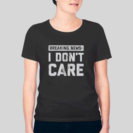 Funny Sarcastic Breaking News I Don’t Care T Shirt