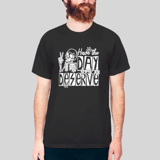 Funny Skeleton Have The Day You Deserve Shirt