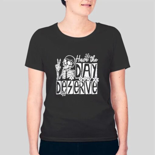 Funny Skeleton Have The Day You Deserve Shirt