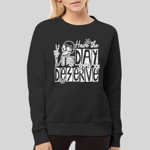 Funny Skeleton Have The Day You Deserve Shirt