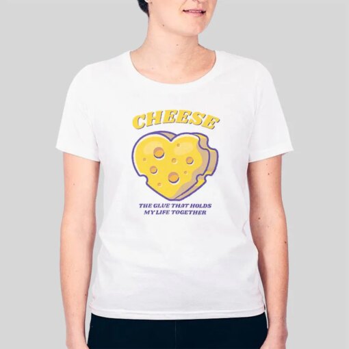 Funny The Glue That Holds My Life Forever Cheese Lover Shirt