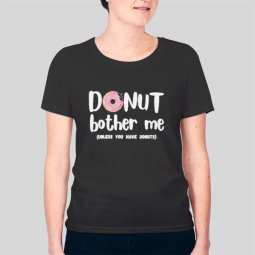 Funny Unless You Have Donuts Donut Bother Me Shirt