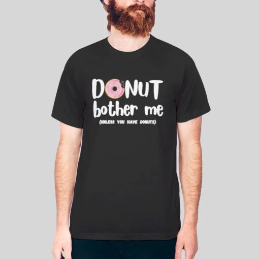 Funny Unless You Have Donuts Donut Bother Me Shirt