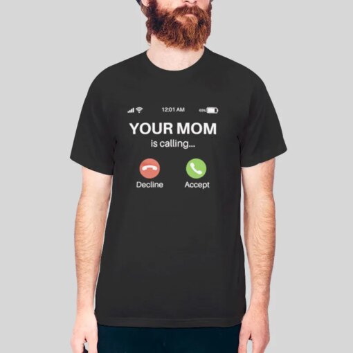 Funny Your Mom Is Calling Sarcastic T Shirt Sayings