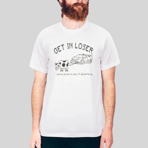 Get in Loser We’re Going to Die of Dysentery Shirt