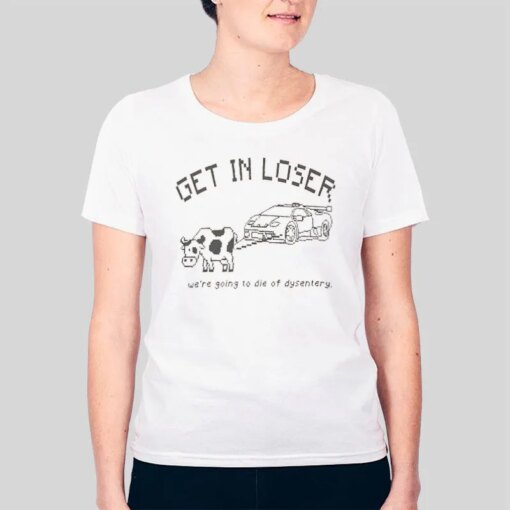 Get in Loser We’re Going to Die of Dysentery Shirt