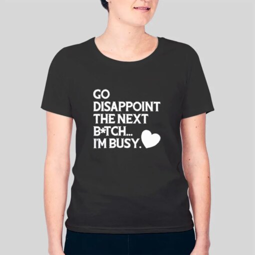 Go Disappoint The Next Bitch I’m Busy Shirt