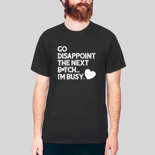 Go Disappoint The Next Bitch I’m Busy Shirt