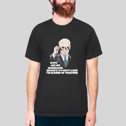 Goats Are Like Mushrooms Joe Biden Im Scared Of Toasters Shirt