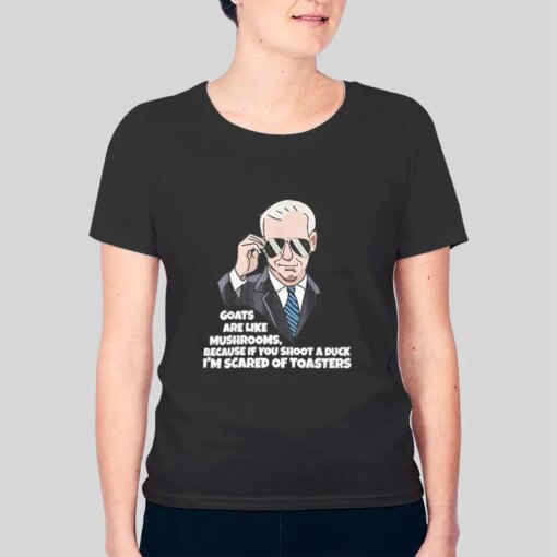 Goats Are Like Mushrooms Joe Biden Im Scared Of Toasters Shirt