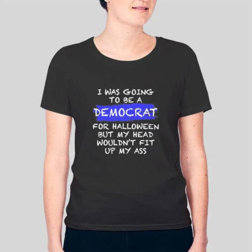 Going To Be A Democrat Funny Liberal Shirts