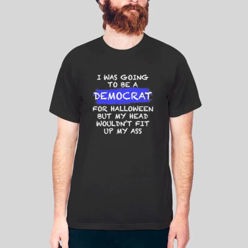 Going To Be A Democrat Funny Liberal Shirts