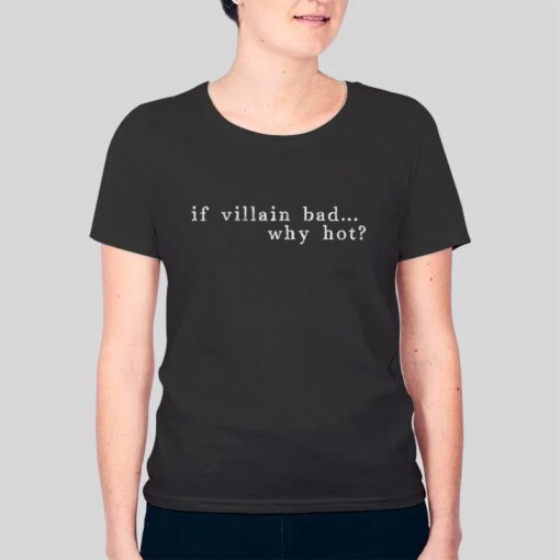 Good To Be Bad If Villain Bad Why Hot Shirt