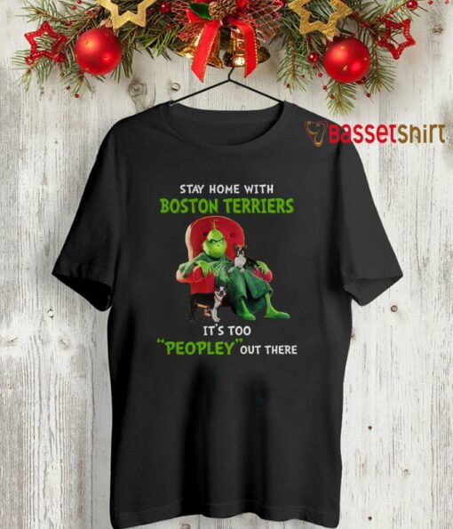 Grinch stay home with Boston Terriers its too peopley outside shirt