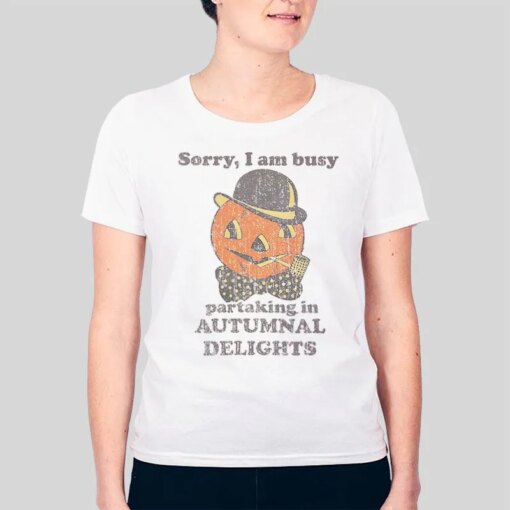 Halloween Pumpkin Sorry I Am Busy Partaking In Autumnal Delights Shirt