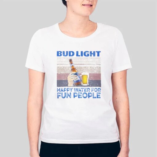 Happy Water For Fun People Bud Light Shirts