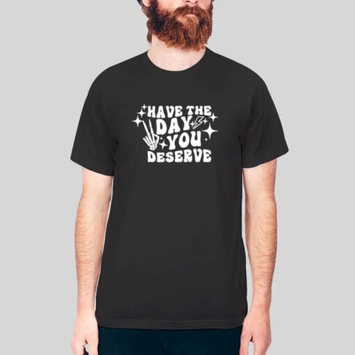 Have The Day You Deserve Positive Vibes T Shirt