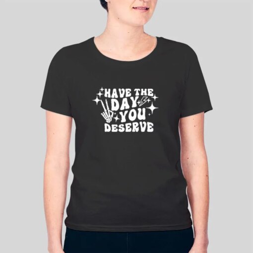 Have The Day You Deserve Positive Vibes T Shirt