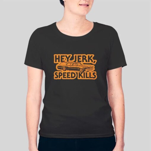 Hey Jerk Speed Kills Shirt