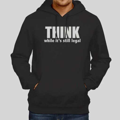 Hilarious Attitude Political Think While It’s Still Legal Shirt