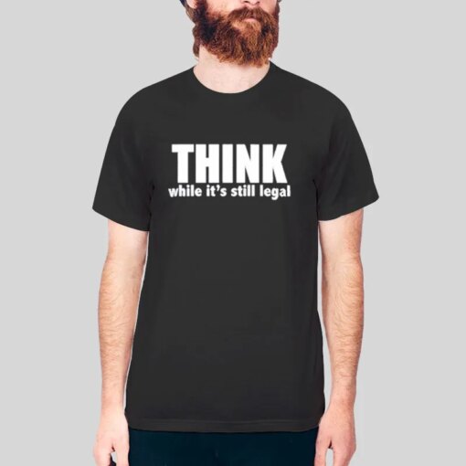 Hilarious Attitude Political Think While It’s Still Legal Shirt