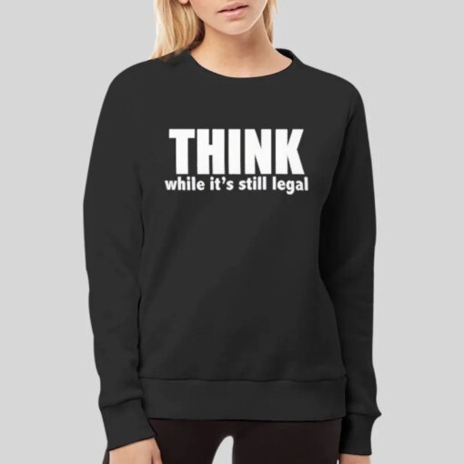 Hilarious Attitude Political Think While It’s Still Legal Shirt