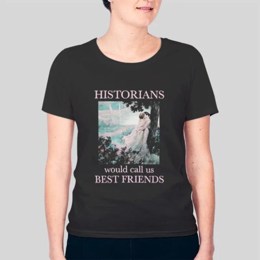 Historians Would Call Us Best Friends Shirt