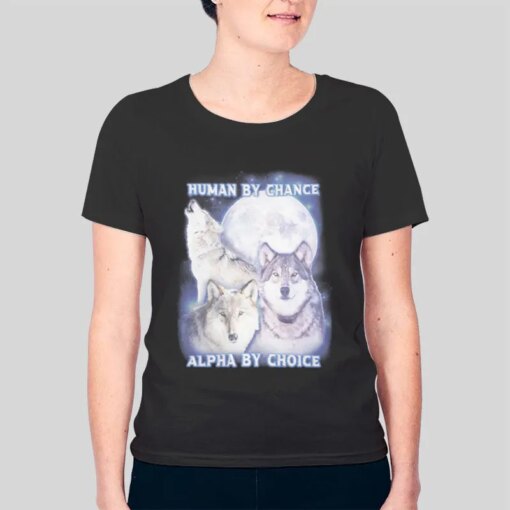 Human By Chance Alpha By Choice Wolf Shirt