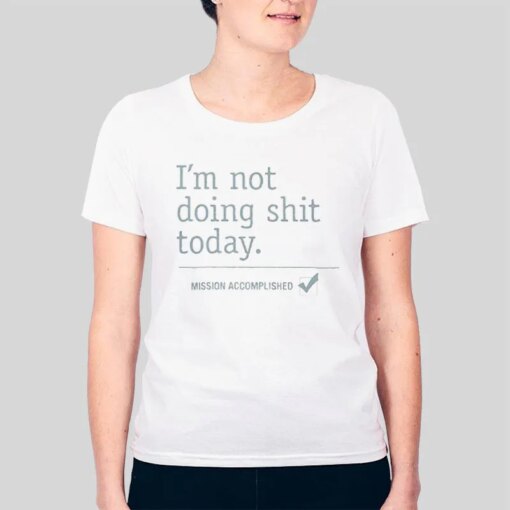 I’m Not Doing Shit Today Mission Accomplished T Shirt