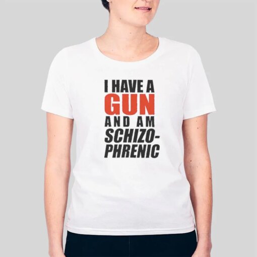 I Am Schizophrenic And Have A Gun Shirt