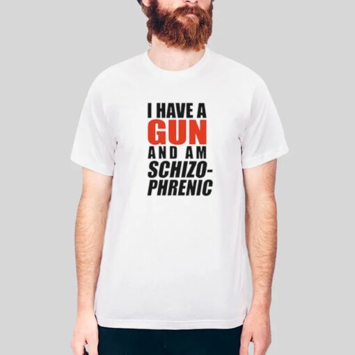 I Am Schizophrenic And Have A Gun Shirt