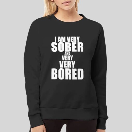 I Am Very Sober And Very Very Bored T Shirt