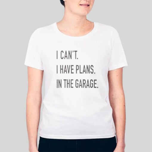 I Can’t I Have Plans In The Garage T Shirt