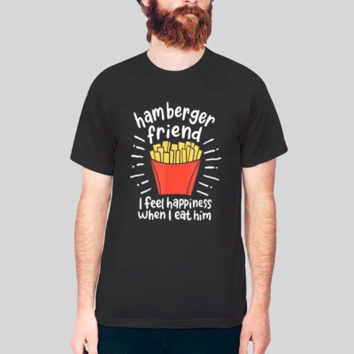 I Feel Happiness When I Eat Him Hamberger Friend Shirt