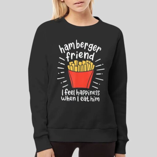 I Feel Happiness When I Eat Him Hamberger Friend Shirt