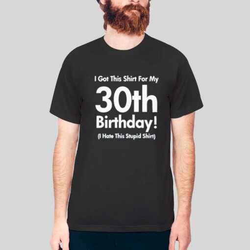 I Got This Shirt for My 30th Bday Shirt