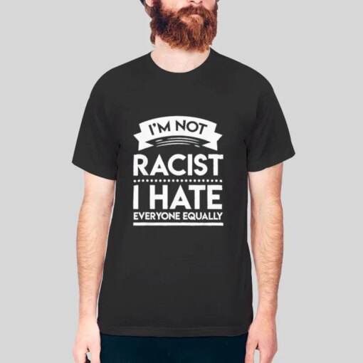 I Hate Everyone Equally I Am Not Racist Shirt