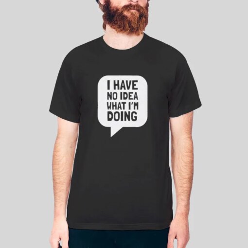 I Have No Idea What I’m Doing T Shirt