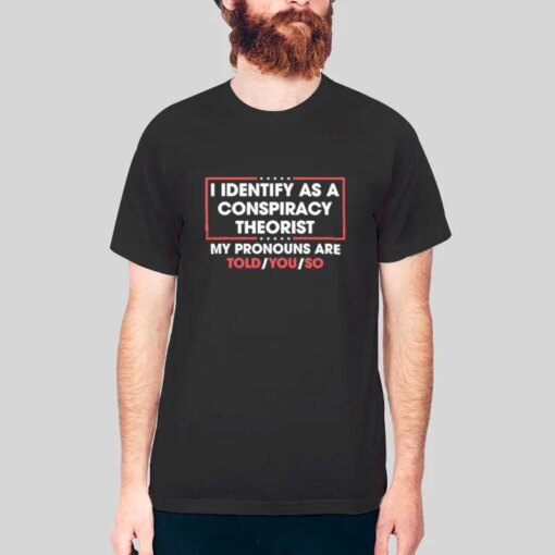 I Identify As A Conspiracy Theorist My Pronoun Are Told You So Shirt