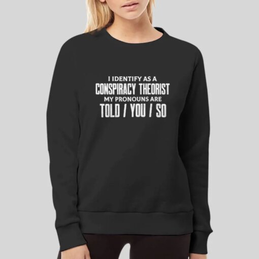 I Identify As A Conspiracy Theorist Pronouns Are Told You So Shirt