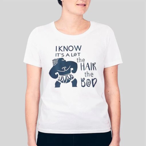 I Know It’s A Lot The Hair The Bod Maui Adult Moana Shirt