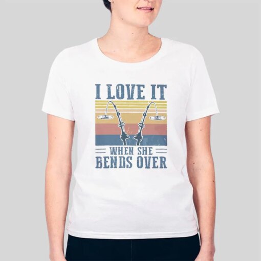 I Love It When She Bends Over Fishing Shirt