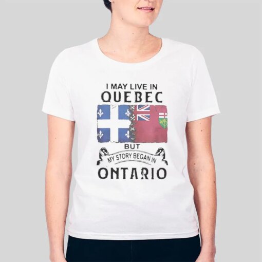 I May Live Quebec But My Story Began In Ontario Live Ts Shirt